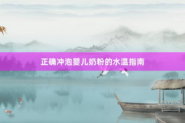 正确冲泡婴儿奶粉的水温指南